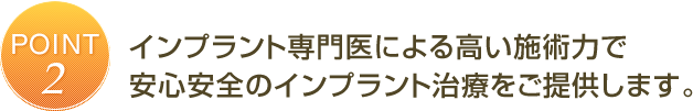 インプラント専門医による高い施術力で安心安全のインプラント治療をご提供します。